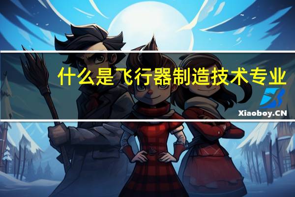什么是飞行器制造技术专业