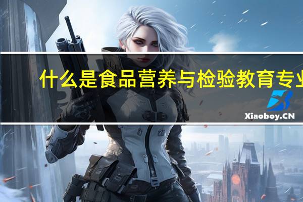 什么是食品营养与检验教育专业