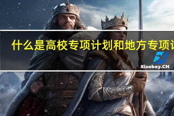 什么是高校专项计划和地方专项计划