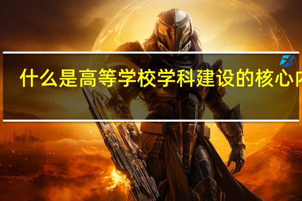 什么是高等学校学科建设的核心内容