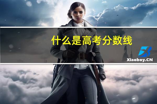 什么是高考分数线，控制线，投挡线和录取线