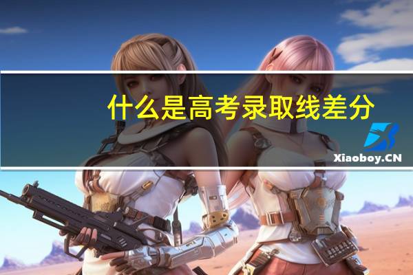 什么是高考录取线差分