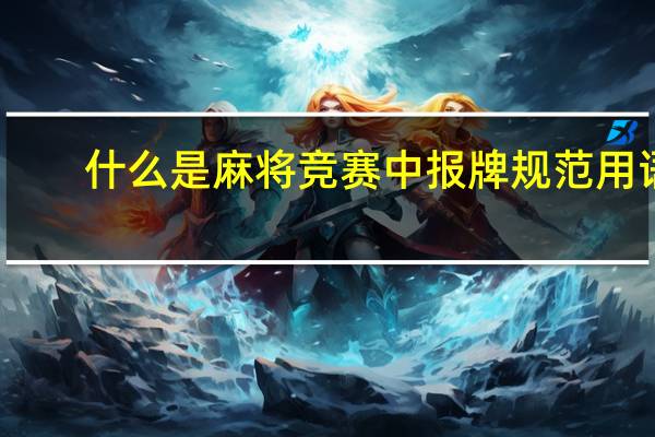 什么是麻将竞赛中报牌规范用语