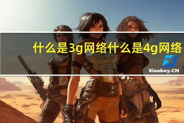 什么是3g网络什么是4g网络？