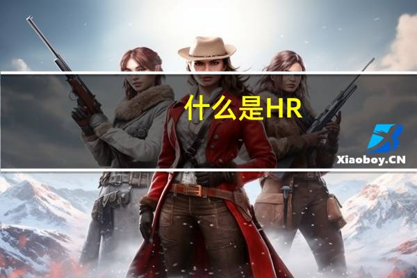 什么是HR，HR是什么意思，人力资源是什么，人力资源管理是什么