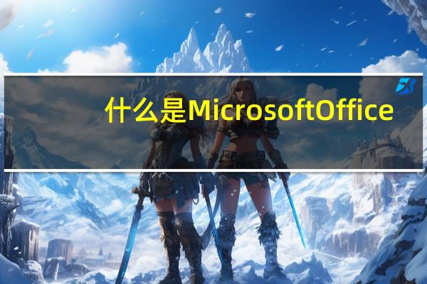 什么是Microsoft Office