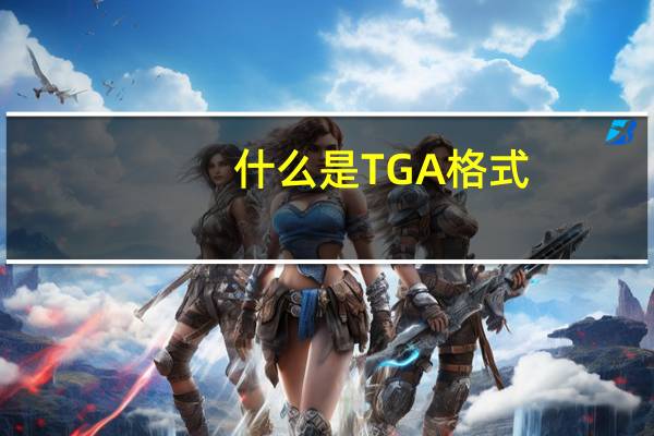 什么是TGA格式？什么是TGA格式？