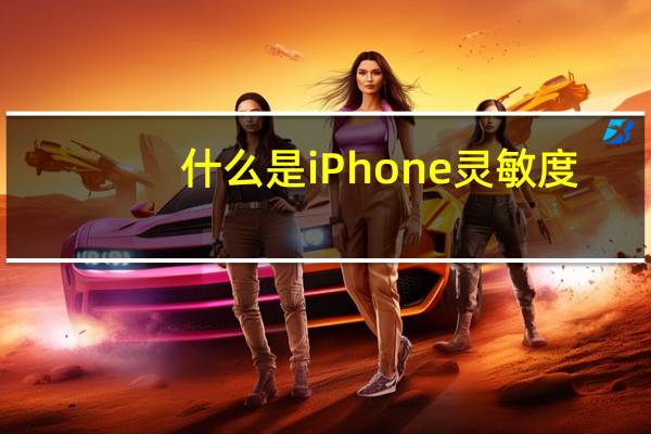 什么是iPhone灵敏度？iPhone灵敏度在哪里变化？