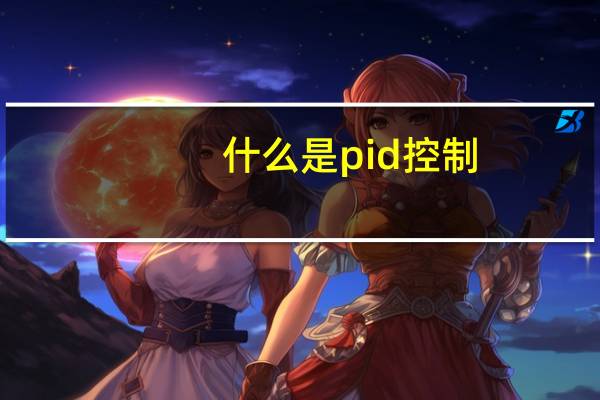 什么是pid控制,有什么特点(什么是pid控制)