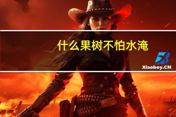 什么果树不怕水淹