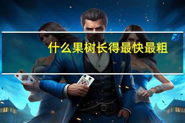 什么果树长得最快最粗