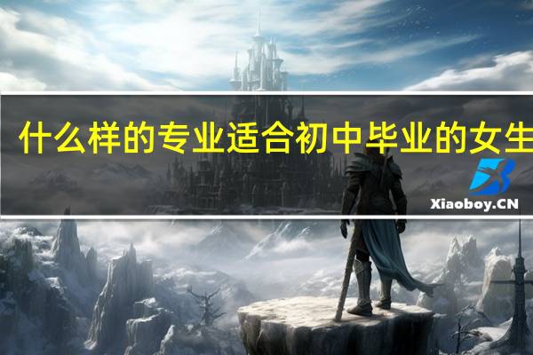 什么样的专业适合初中毕业的女生学习