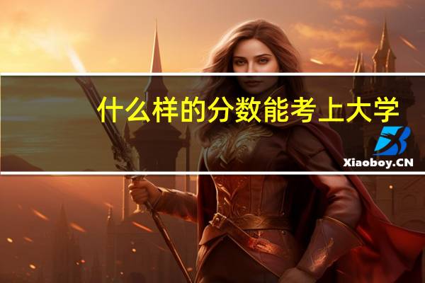 什么样的分数能考上大学