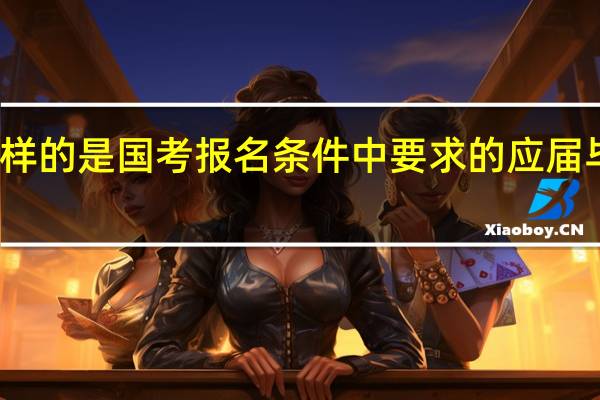 什么样的是国考报名条件中要求的应届毕业生身份？