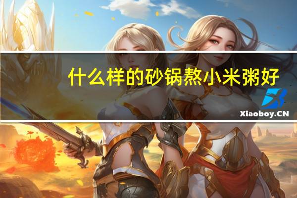 什么样的砂锅熬小米粥好