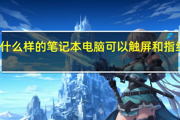 什么样的笔记本电脑可以触屏和指纹解锁