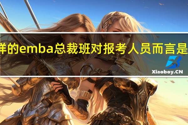 什么样的emba总裁班对报考人员而言是最好的选择