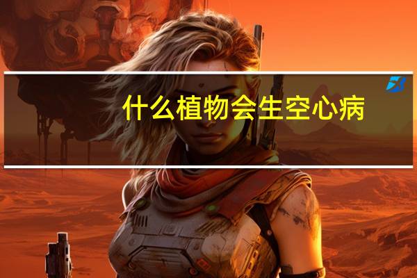 什么植物会生空心病