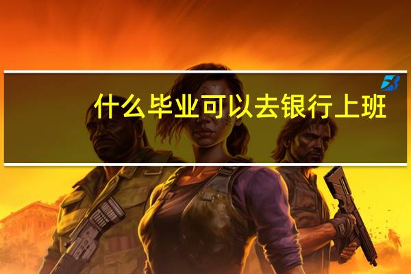 什么毕业可以去银行上班
