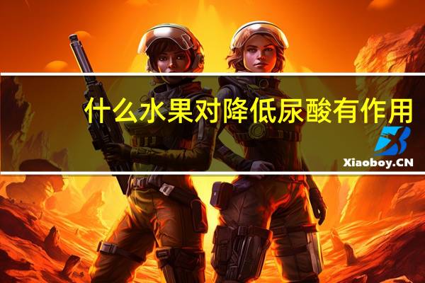 什么水果对降低尿酸有作用（什么水果可以降低尿酸）
