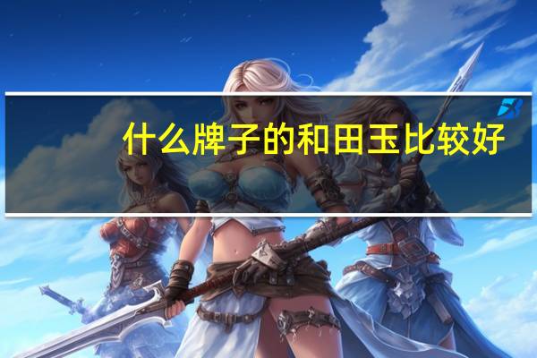什么牌子的和田玉比较好