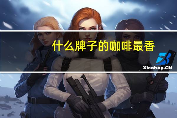 什么牌子的咖啡最香