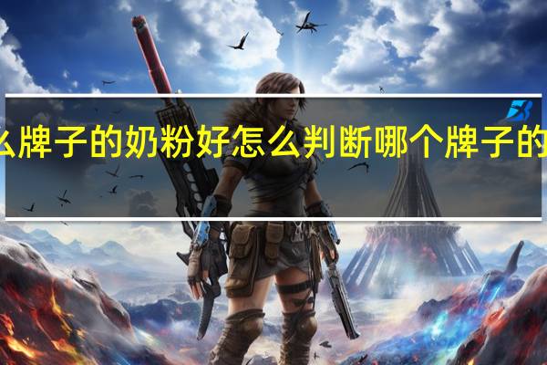 什么牌子的奶粉好怎么判断 哪个牌子的奶粉最好