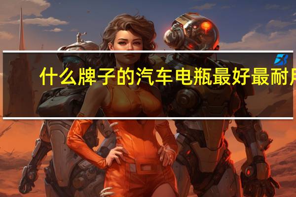 什么牌子的汽车电瓶最好最耐用
