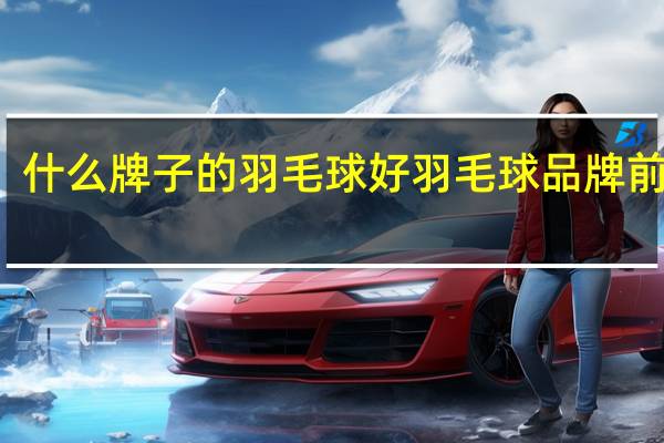 什么牌子的羽毛球好 羽毛球品牌前十名