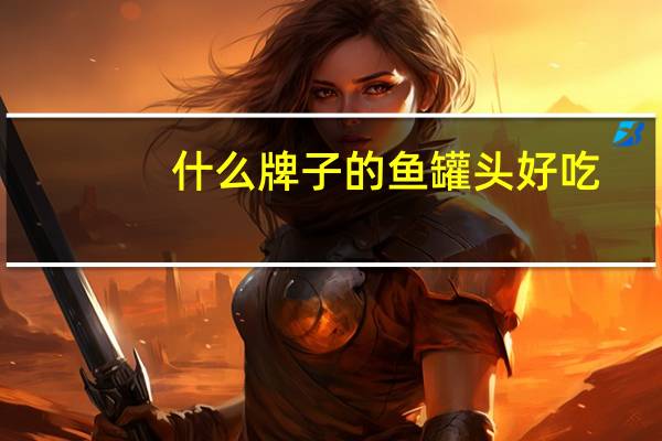 什么牌子的鱼罐头好吃