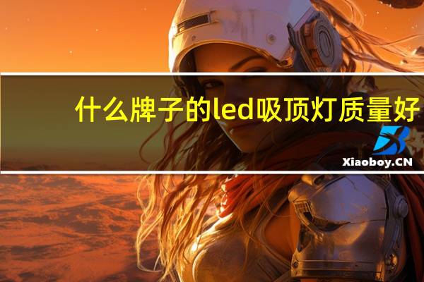 什么牌子的led吸顶灯质量好（朋友们讲讲买什么牌子的led吸顶灯好）
