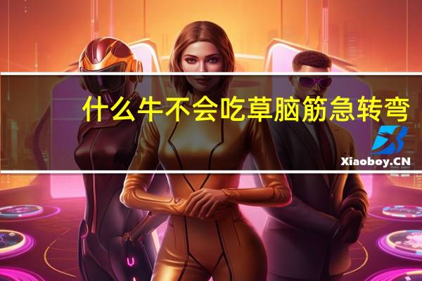 什么牛不会吃草脑筋急转弯