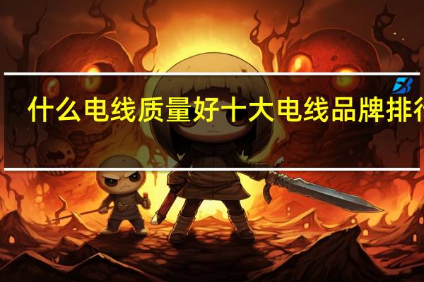 什么电线质量好十大电线品牌排行榜