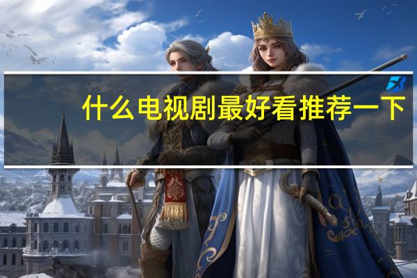 什么电视剧最好看推荐一下（什么电视）