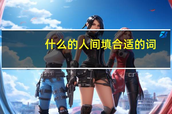 什么的人间填合适的词