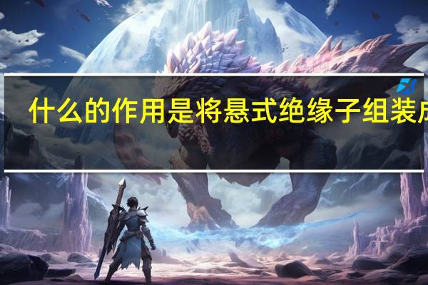 什么的作用是将悬式绝缘子组装成串
