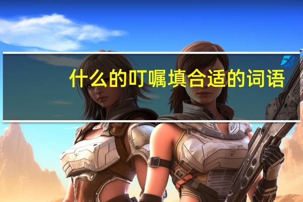 什么的叮嘱填合适的词语