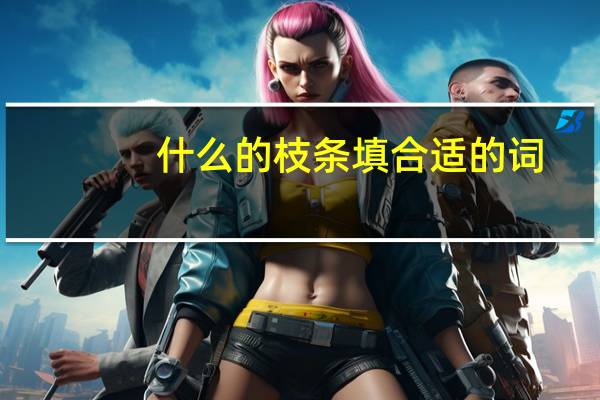 什么的枝条填合适的词(什么的枝条)