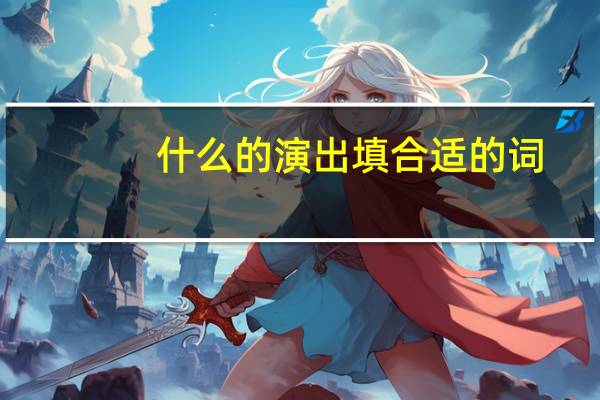 什么的演出填合适的词
