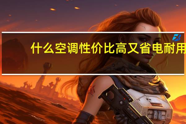 什么空调性价比高又省电耐用（什么空调最省电）