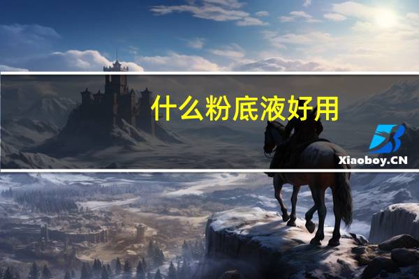 什么粉底液好用（粉底液的用法）