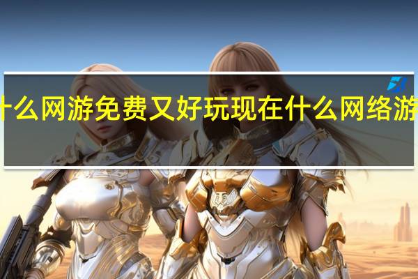 什么网游免费又好玩 现在什么网络游戏好玩