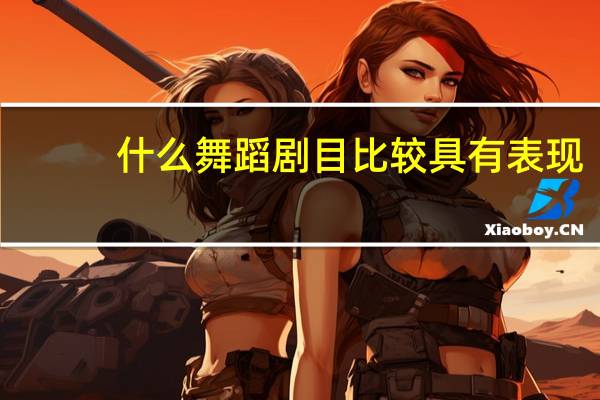 什么舞蹈剧目比较具有表现