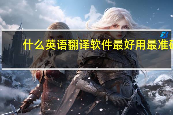 什么英语翻译软件最好用最准确（什么英语翻译软件最好）