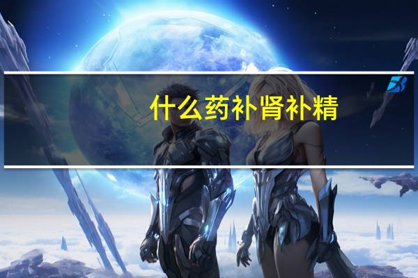 什么药补肾补精（什么药补肾）