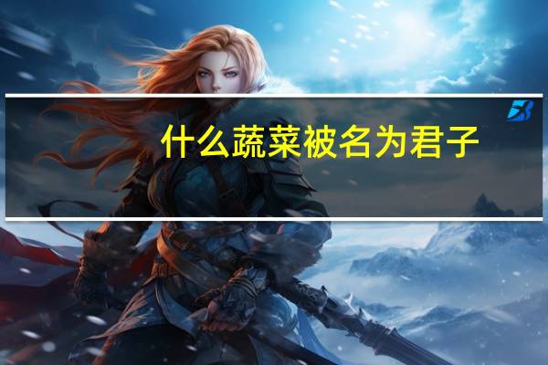 什么蔬菜被名为君子