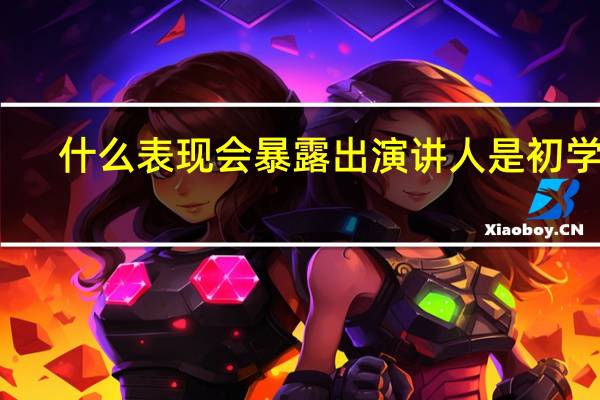 什么表现会暴露出演讲人是初学者
