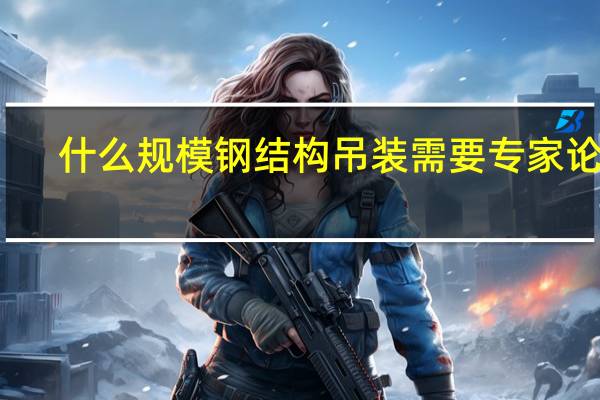 什么规模钢结构吊装需要专家论证
