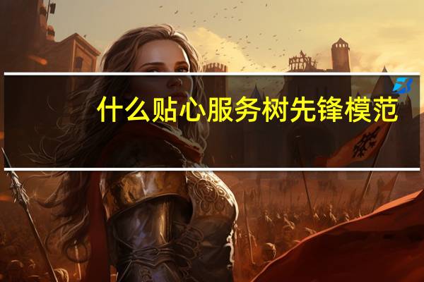 什么贴心服务树先锋模范（什么是贴心服务）