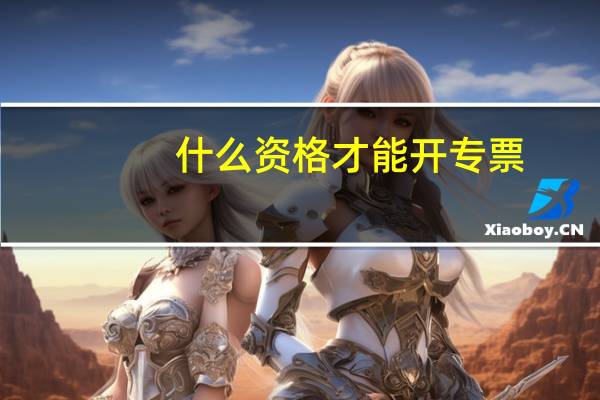 什么资格才能开专票